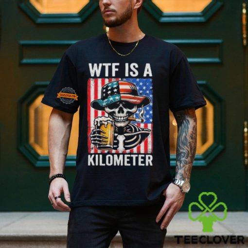 WTF Is A Kilometer Funny American Skeleton USA 4th Of July Shirt