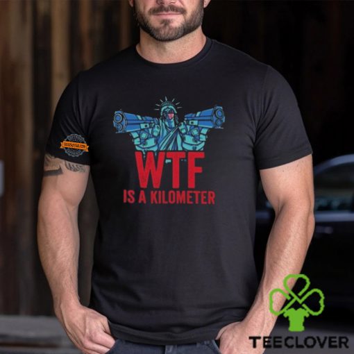 WTF Is A Kilometer Funny Statue Of Liberty USA 4th Of July Shirt