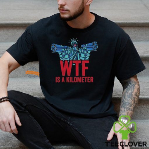 WTF Is A Kilometer Funny Statue Of Liberty USA 4th Of July Shirt