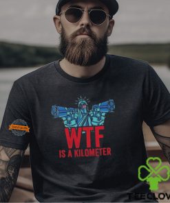 WTF Is A Kilometer Funny Statue Of Liberty USA 4th Of July Shirt