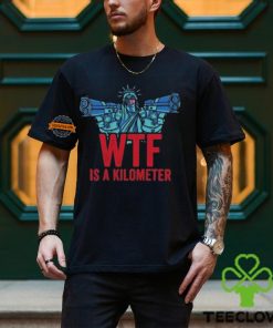 WTF Is A Kilometer Funny Statue Of Liberty USA 4th Of July Shirt
