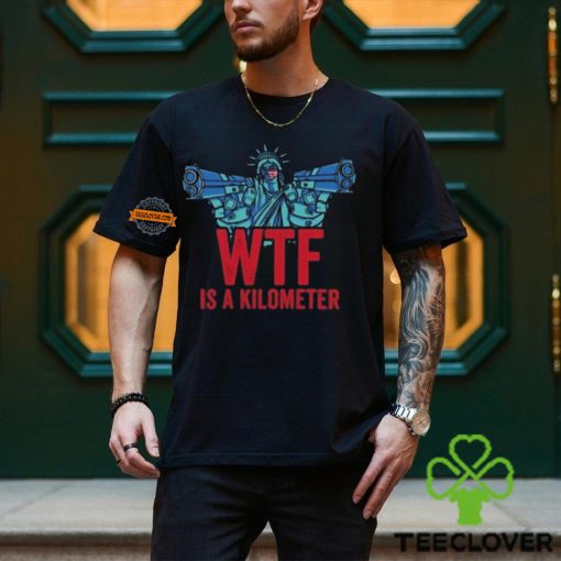 WTF Is A Kilometer Funny Statue Of Liberty USA 4th Of July Shirt