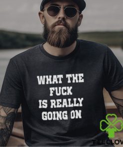 WTF is really going on shirt