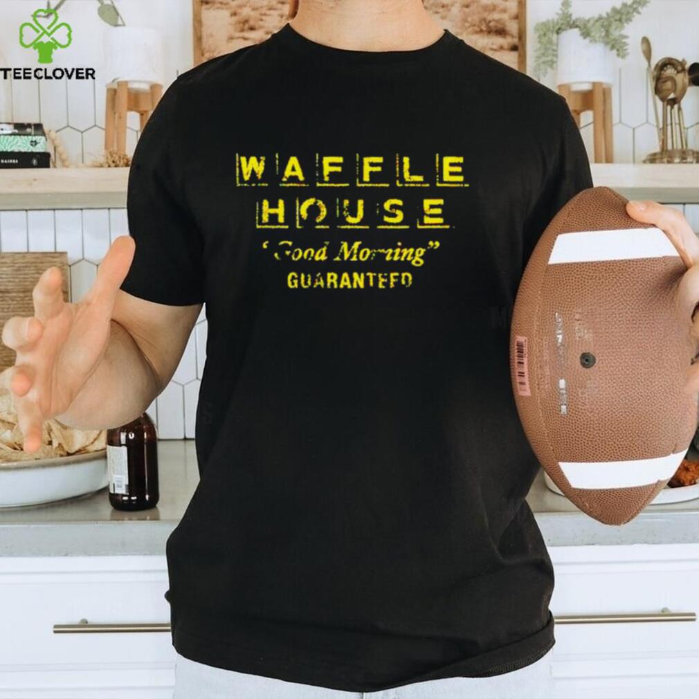 Waffle house good morning guaranteed shirt Waffle house good morning guaranteed shirt