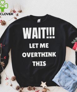 Wait Let Me Overthink This Limited Shirt