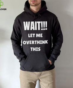 Wait Let Me Overthink This Limited Shirt