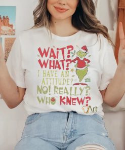 Wait What I Have An Attitude No Really Who Knew Grinch Christmas Shirt