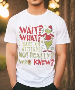 Wait What I Have An Attitude No Really Who Knew Grinch Christmas Shirt 1 Wait What I Have An Attitude No Really Who Knew Grinch Christmas Shirt
