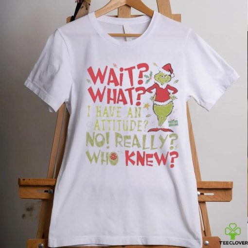 Wait What I Have An Attitude No Really Who Knew Grinch Christmas Shirt