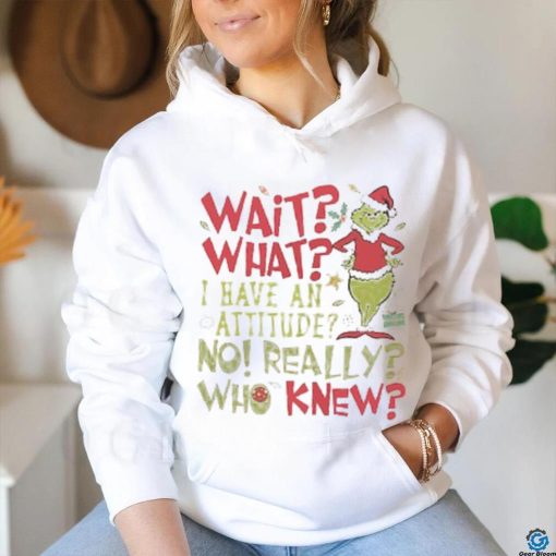 Wait What I Have An Attitude No Really Who Knew Grinch Christmas Shirt