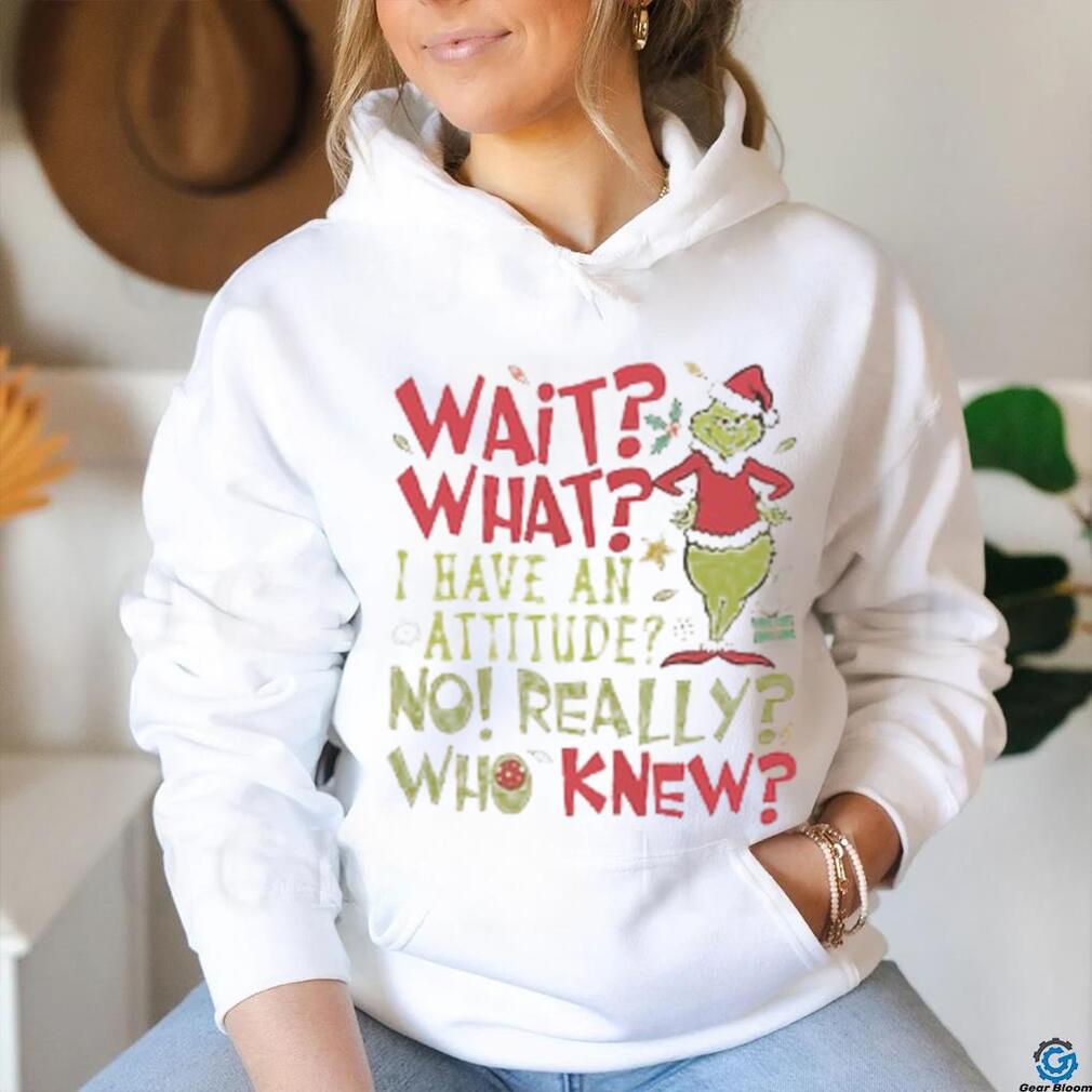 Wait What I Have An Attitude No Really Who Knew Grinch Christmas Shirt Wait What I Have An Attitude No Really Who Knew Grinch Christmas Shirt