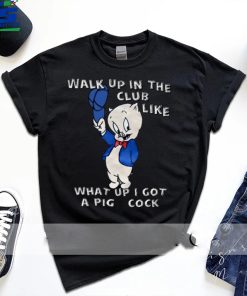 Walk Up In The Club Like What Up I Got A Pig Cock Shirt
