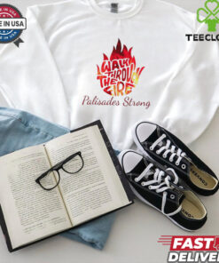 Walk through the fire Palisades strong shirt