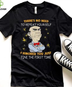 Walter Jeff Dunham there’s no need to repeat yourself I ignored You just ifne the first time shirt