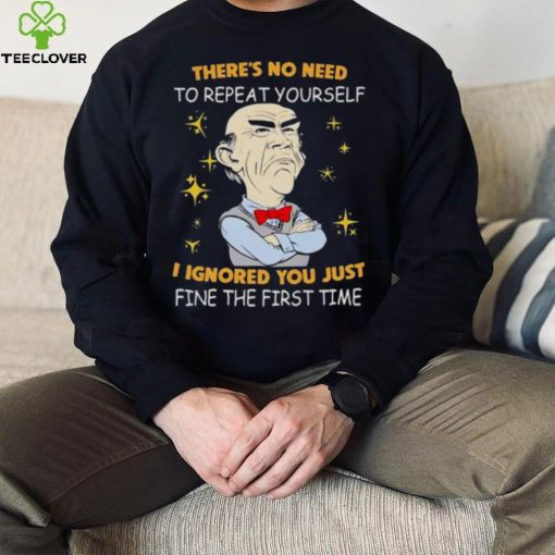 Walter Jeff Dunham there’s no need to repeat yourself I ignored You just ifne the first time hoodie, sweater, longsleeve, shirt v-neck, t-shirt