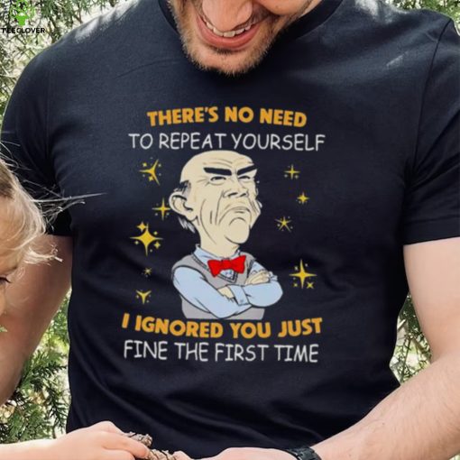 Walter Jeff Dunham there’s no need to repeat yourself I ignored You just ifne the first time hoodie, sweater, longsleeve, shirt v-neck, t-shirt