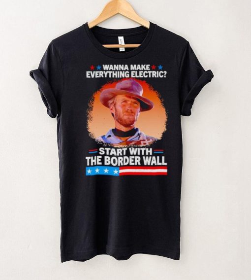 Wanna make everything electric start with the border wall hoodie, sweater, longsleeve, shirt v-neck, t-shirt