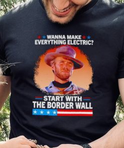 Wanna make everything electric start with the border wall hoodie, sweater, longsleeve, shirt v-neck, t-shirt