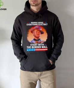 Wanna make everything electric start with the border wall hoodie, sweater, longsleeve, shirt v-neck, t-shirt