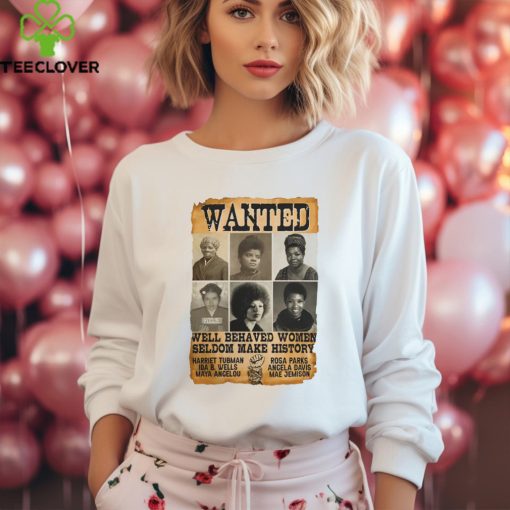 Wanted Well Behaved Women Seldom Make History Shirt