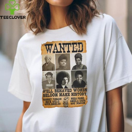 Wanted Well Behaved Women Seldom Make History Shirt