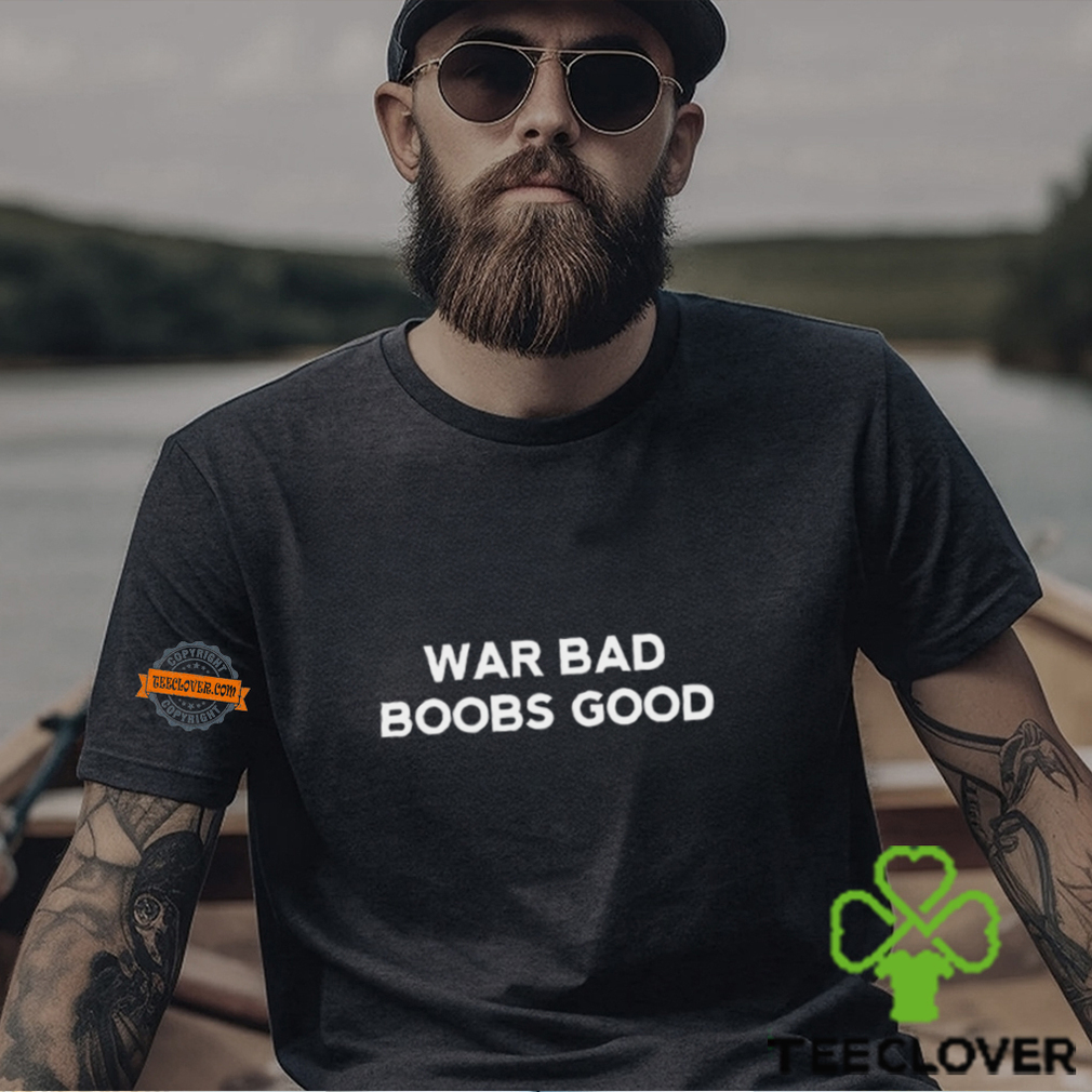 War Bad Boobs Good T Shirt War Bad Boobs Good T Shirt