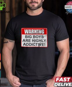 Warning Big Boys Are Highly Addictive T shirt