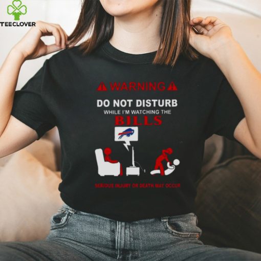 Warning Do Not Disturb While I’m Watching The Bills Serious Injury Or Death May Occur Shirt