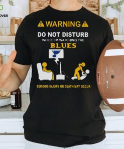 Warning Do Not Disturb While I’m Watching The Blues Serious Injury Or Death May Occur T shirt