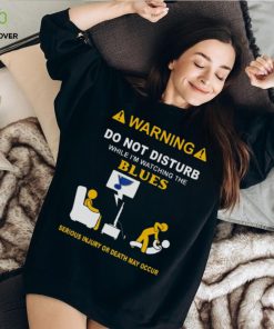 Warning Do Not Disturb While I’m Watching The Blues Serious Injury Or Death May Occur T hoodie, sweater, longsleeve, shirt v-neck, t-shirt