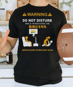 Warning Do Not Disturb While I’m Watching The Bruins Serious Injury Or Death May Occur Shirt