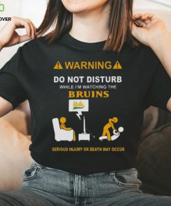 Warning Do Not Disturb While I’m Watching The Bruins Serious Injury Or Death May Occur Shirt