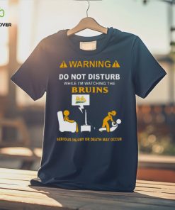 Warning Do Not Disturb While I’m Watching The Bruins Serious Injury Or Death May Occur Shirt