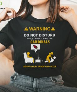 Warning Do Not Disturb While I’m Watching The Cardinals Serious Injury Or Death May Occur Shirt