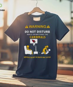 Warning Do Not Disturb While I’m Watching The Cardinals Serious Injury Or Death May Occur Shirt