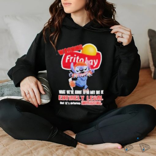 Warning Fritolay Logo What We’re About To Do May Not Be Entirely Legal Shirt