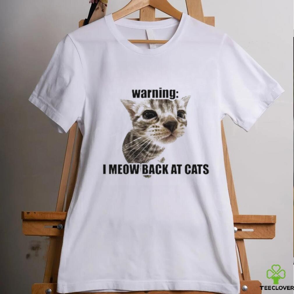 Warning I Meow Back At Cats T shirt Warning I Meow Back At Cats T shirt