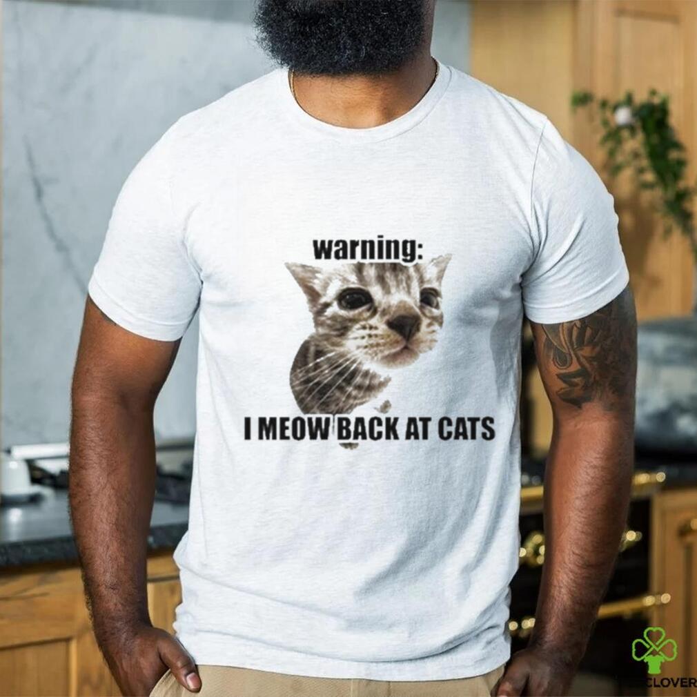 Warning I Meow Back At Cats T shirt Warning I Meow Back At Cats T shirt
