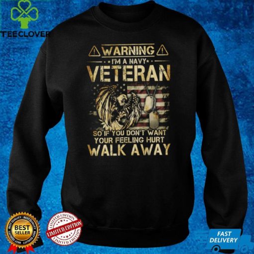 Warning   I’m A Veteran   So if you don’t want your feelings hurt   WalK Away T shirt