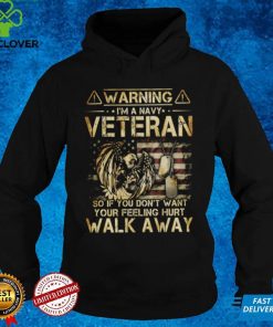 Warning I'm A Veteran So if you don't want your feelings hurt WalK Away T shirt