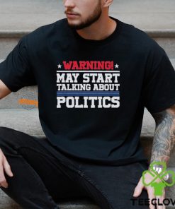 Warning May Start Talking About Politics T Shirt