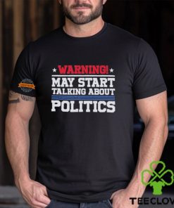 Warning May Start Talking About Politics T Shirt