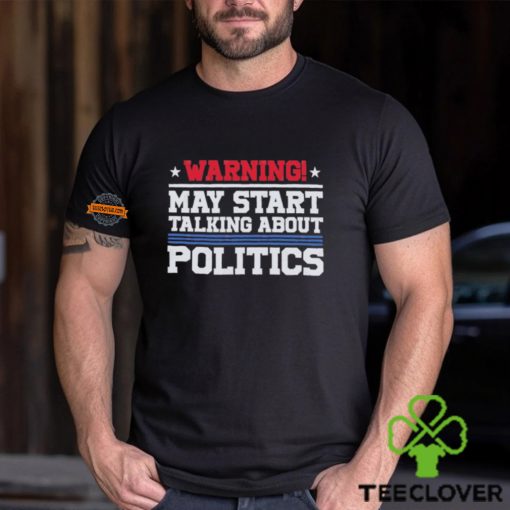 Warning May Start Talking About Politics T Shirt