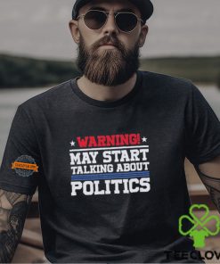 Warning May Start Talking About Politics T Shirt