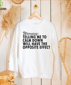 Warning Telling Me To Calm Down Will Have The Opposite Effect hoodie, sweater, longsleeve, shirt v-neck, t-shirt