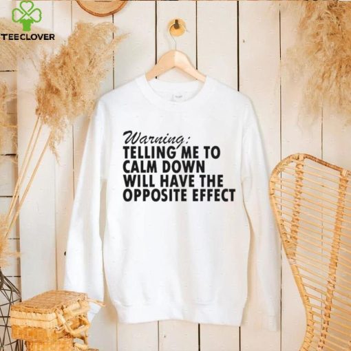 Warning Telling Me To Calm Down Will Have The Opposite Effect hoodie, sweater, longsleeve, shirt v-neck, t-shirt