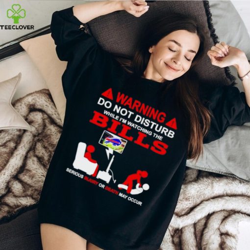 Warning do not disturb while I’m watching the Bills shirt