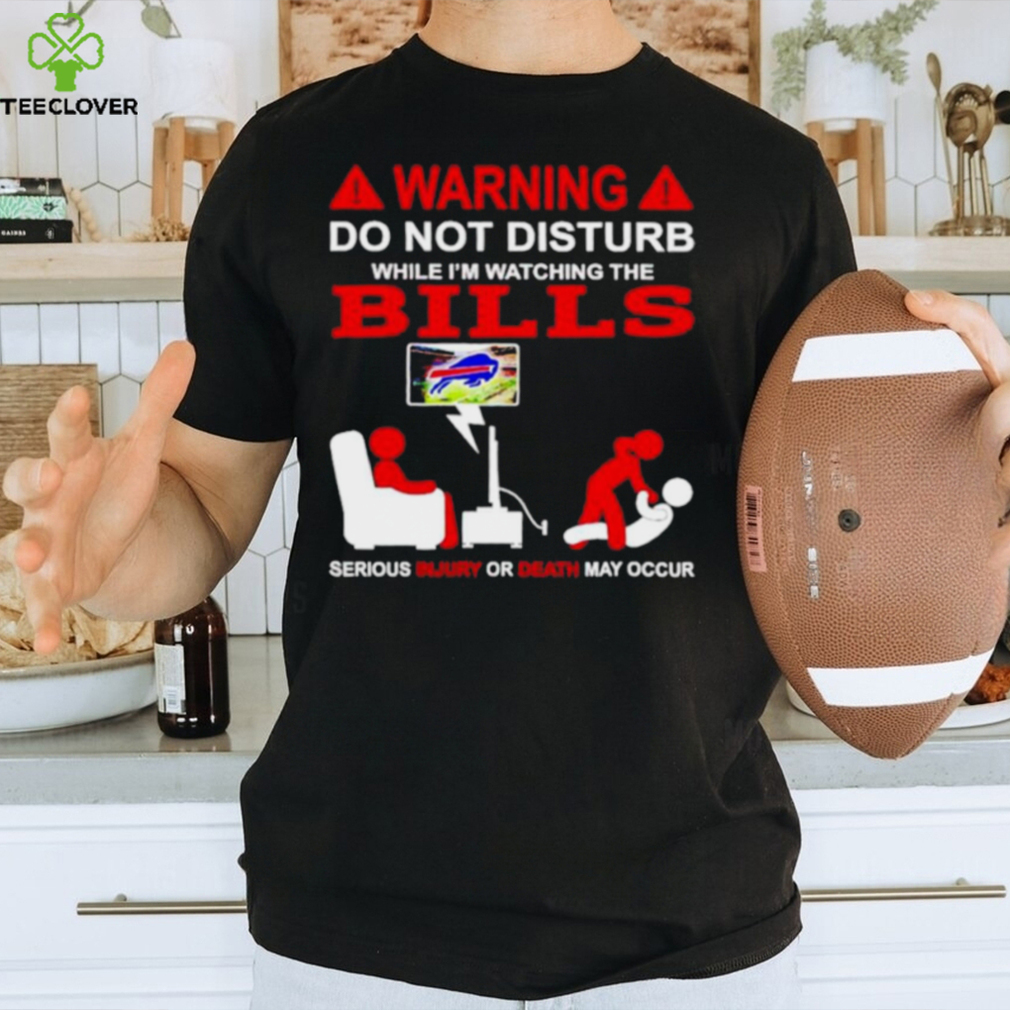 Warning do not disturb while I’m watching the Bills shirt Warning do not disturb while I’m watching the Bills shirt