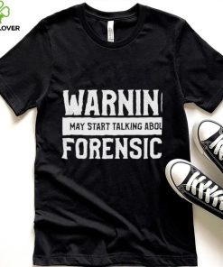 Warning may start talking about forensics shirt