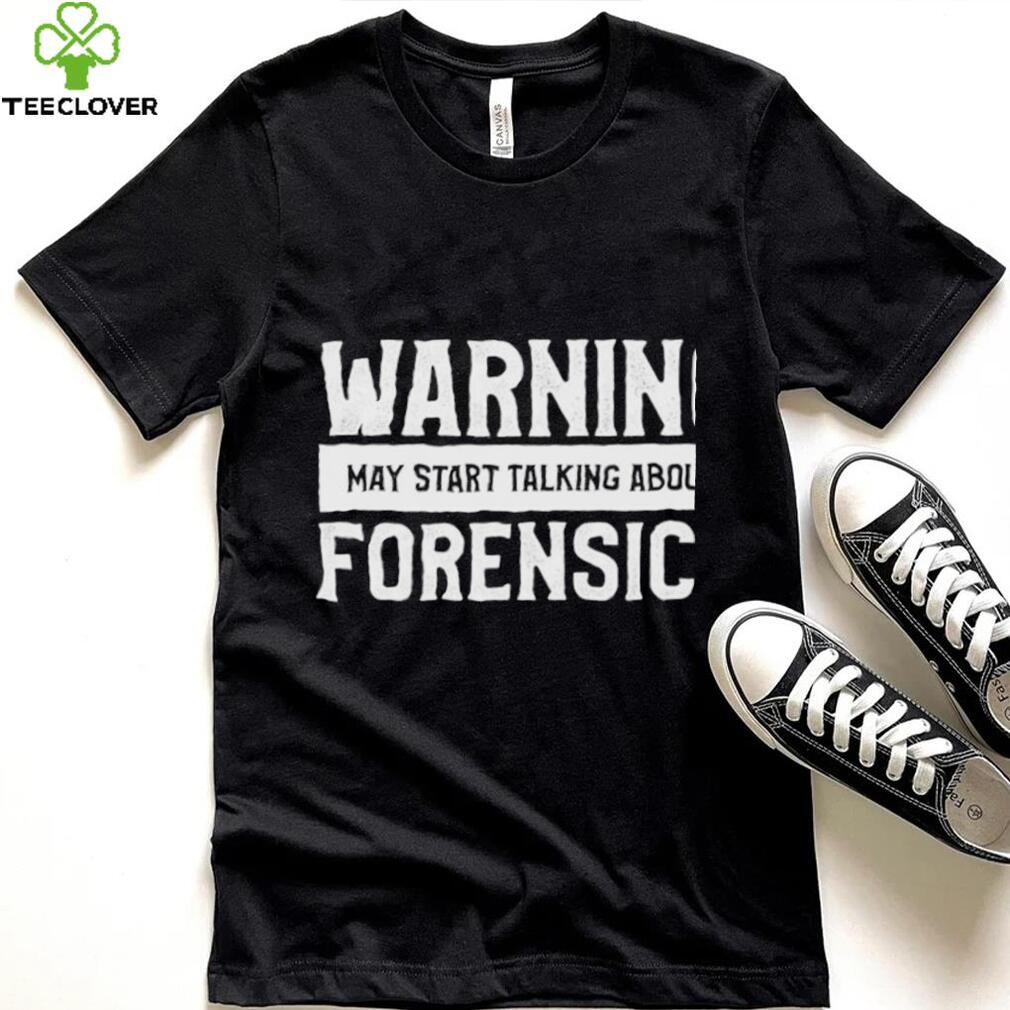 Warning may start talking about forensics shirt Warning may start talking about forensics shirt